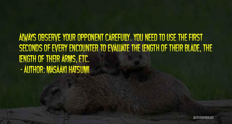 Masaaki Hatsumi Quotes: Always Observe Your Opponent Carefully. You Need To Use The First Seconds Of Every Encounter To Evaluate The Length Of