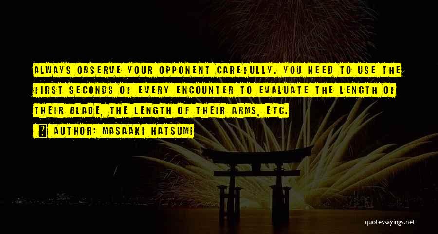 Masaaki Hatsumi Quotes: Always Observe Your Opponent Carefully. You Need To Use The First Seconds Of Every Encounter To Evaluate The Length Of