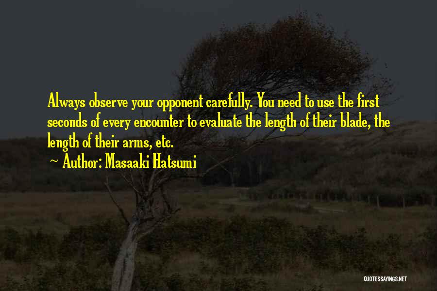 Masaaki Hatsumi Quotes: Always Observe Your Opponent Carefully. You Need To Use The First Seconds Of Every Encounter To Evaluate The Length Of