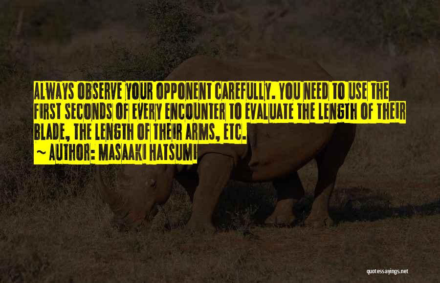 Masaaki Hatsumi Quotes: Always Observe Your Opponent Carefully. You Need To Use The First Seconds Of Every Encounter To Evaluate The Length Of