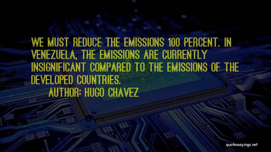 Hugo Chavez Quotes: We Must Reduce The Emissions 100 Percent. In Venezuela, The Emissions Are Currently Insignificant Compared To The Emissions Of The