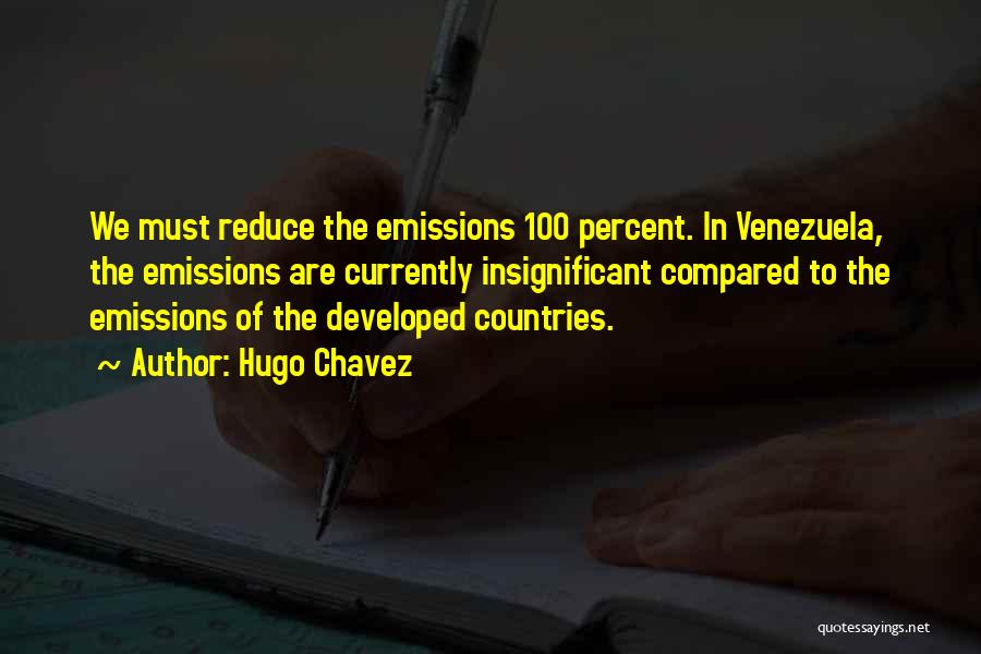 Hugo Chavez Quotes: We Must Reduce The Emissions 100 Percent. In Venezuela, The Emissions Are Currently Insignificant Compared To The Emissions Of The