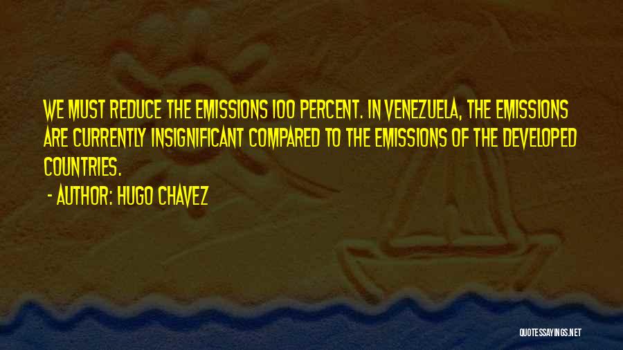 Hugo Chavez Quotes: We Must Reduce The Emissions 100 Percent. In Venezuela, The Emissions Are Currently Insignificant Compared To The Emissions Of The