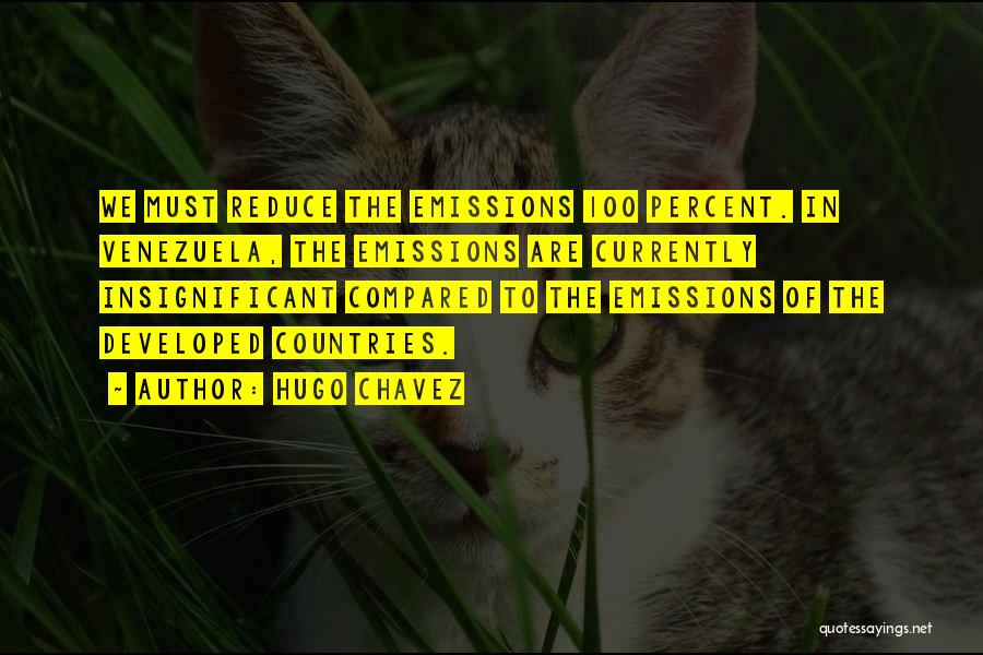 Hugo Chavez Quotes: We Must Reduce The Emissions 100 Percent. In Venezuela, The Emissions Are Currently Insignificant Compared To The Emissions Of The