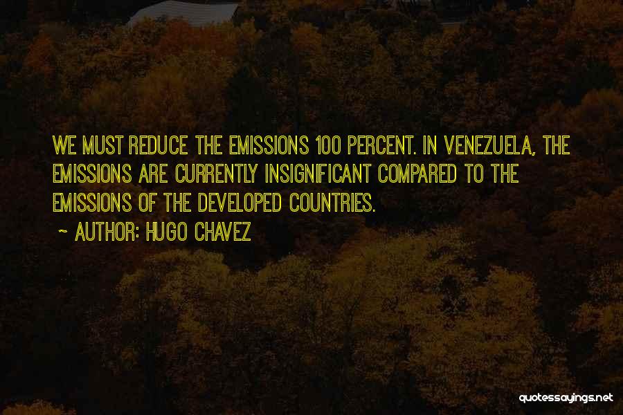 Hugo Chavez Quotes: We Must Reduce The Emissions 100 Percent. In Venezuela, The Emissions Are Currently Insignificant Compared To The Emissions Of The