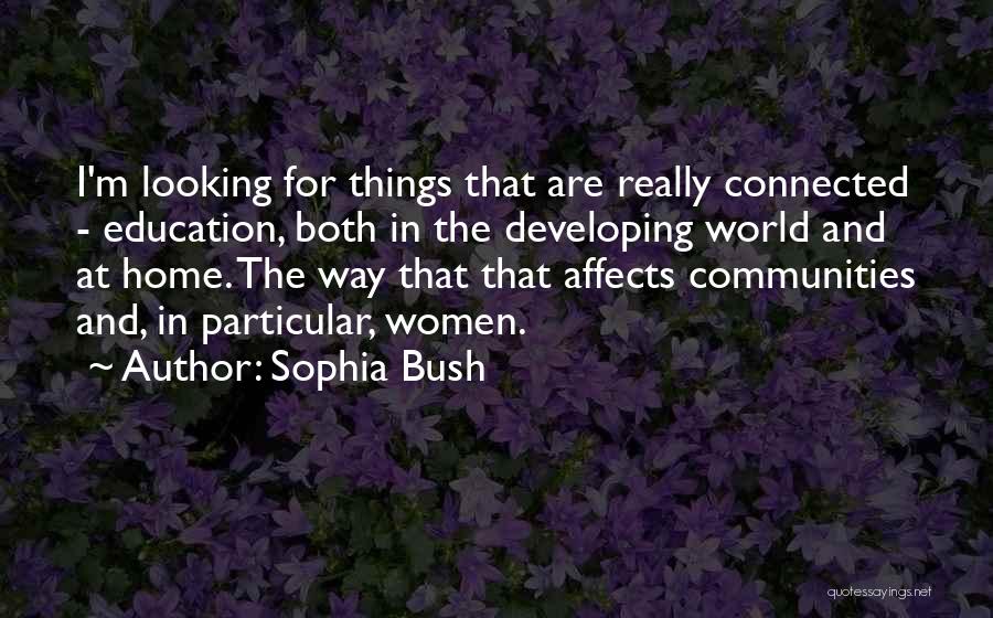 Sophia Bush Quotes: I'm Looking For Things That Are Really Connected - Education, Both In The Developing World And At Home. The Way