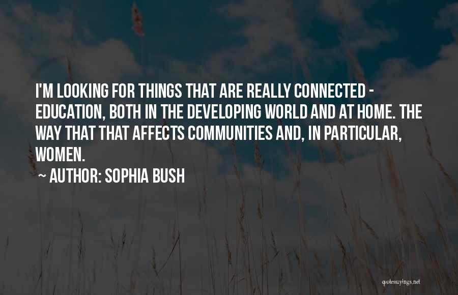 Sophia Bush Quotes: I'm Looking For Things That Are Really Connected - Education, Both In The Developing World And At Home. The Way