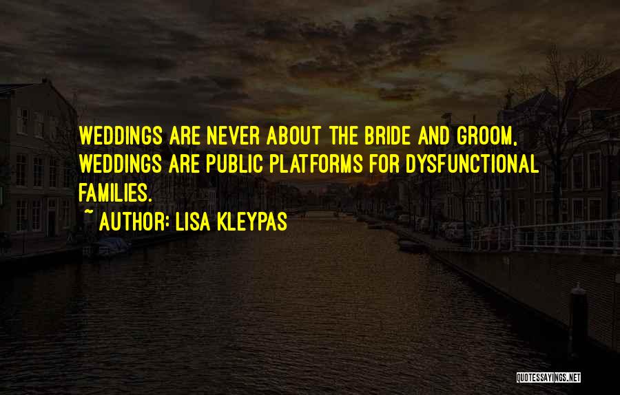 Lisa Kleypas Quotes: Weddings Are Never About The Bride And Groom, Weddings Are Public Platforms For Dysfunctional Families.