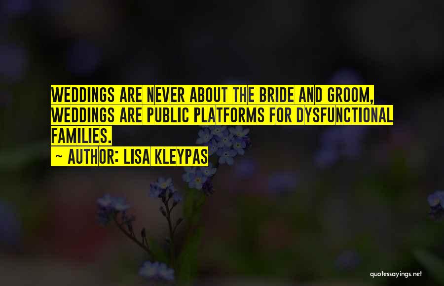 Lisa Kleypas Quotes: Weddings Are Never About The Bride And Groom, Weddings Are Public Platforms For Dysfunctional Families.