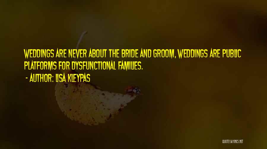 Lisa Kleypas Quotes: Weddings Are Never About The Bride And Groom, Weddings Are Public Platforms For Dysfunctional Families.