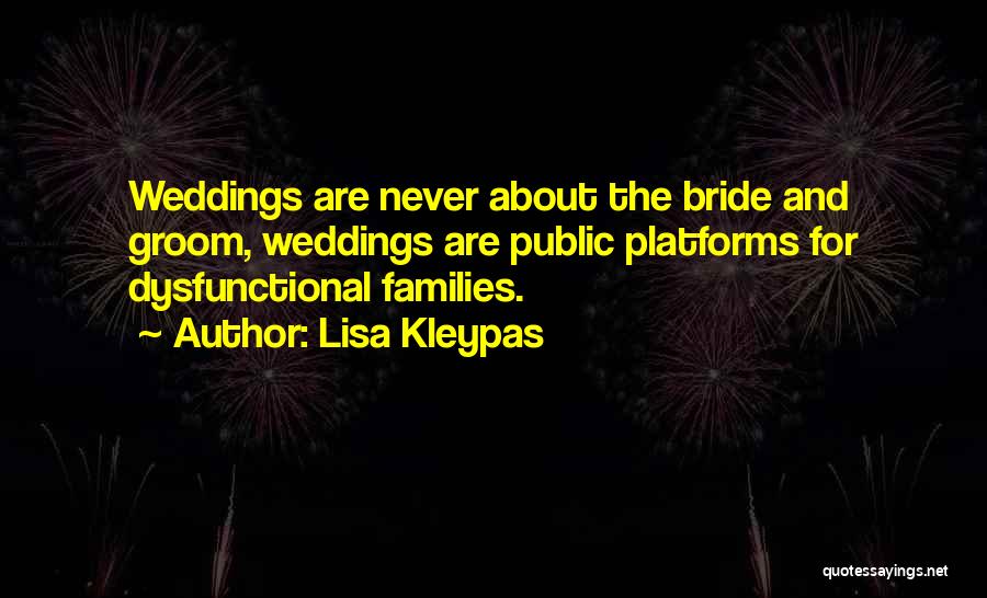 Lisa Kleypas Quotes: Weddings Are Never About The Bride And Groom, Weddings Are Public Platforms For Dysfunctional Families.