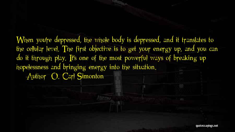 O. Carl Simonton Quotes: When You're Depressed, The Whole Body Is Depressed, And It Translates To The Cellular Level. The First Objective Is To
