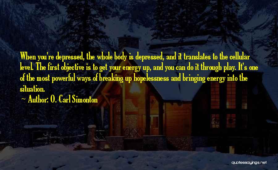 O. Carl Simonton Quotes: When You're Depressed, The Whole Body Is Depressed, And It Translates To The Cellular Level. The First Objective Is To