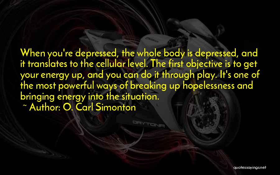 O. Carl Simonton Quotes: When You're Depressed, The Whole Body Is Depressed, And It Translates To The Cellular Level. The First Objective Is To