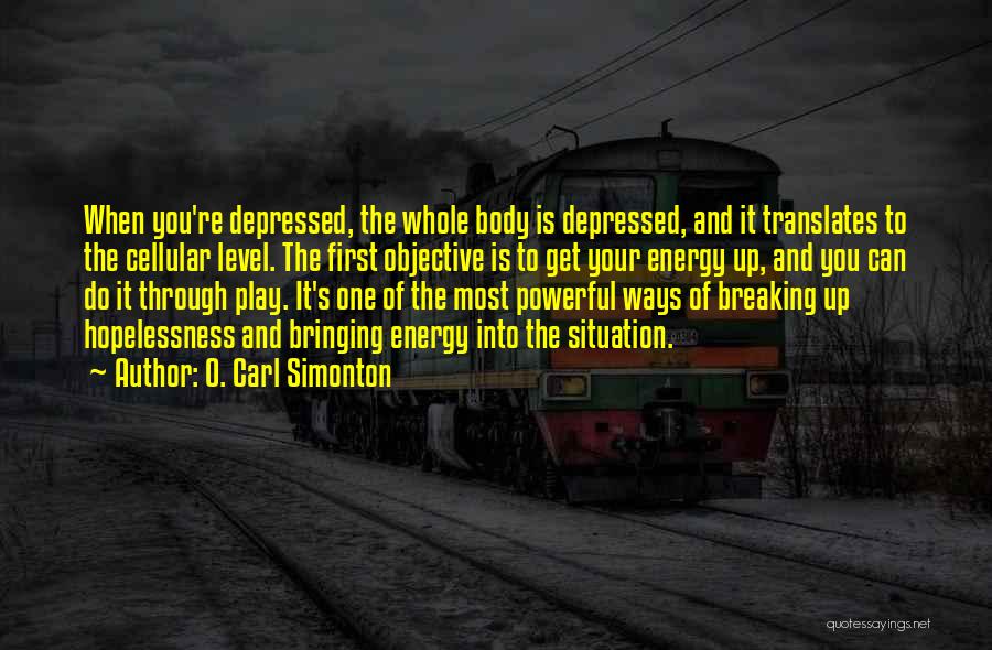 O. Carl Simonton Quotes: When You're Depressed, The Whole Body Is Depressed, And It Translates To The Cellular Level. The First Objective Is To