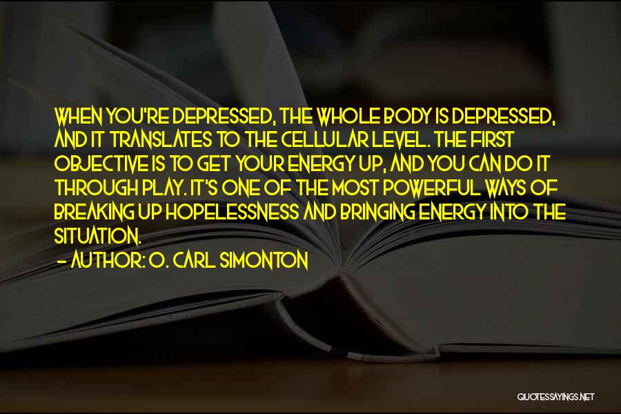 O. Carl Simonton Quotes: When You're Depressed, The Whole Body Is Depressed, And It Translates To The Cellular Level. The First Objective Is To