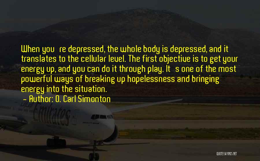 O. Carl Simonton Quotes: When You're Depressed, The Whole Body Is Depressed, And It Translates To The Cellular Level. The First Objective Is To