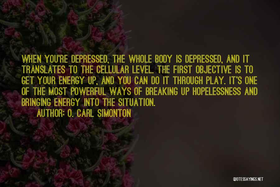 O. Carl Simonton Quotes: When You're Depressed, The Whole Body Is Depressed, And It Translates To The Cellular Level. The First Objective Is To