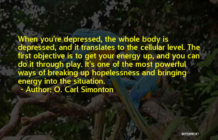 O. Carl Simonton Quotes: When You're Depressed, The Whole Body Is Depressed, And It Translates To The Cellular Level. The First Objective Is To