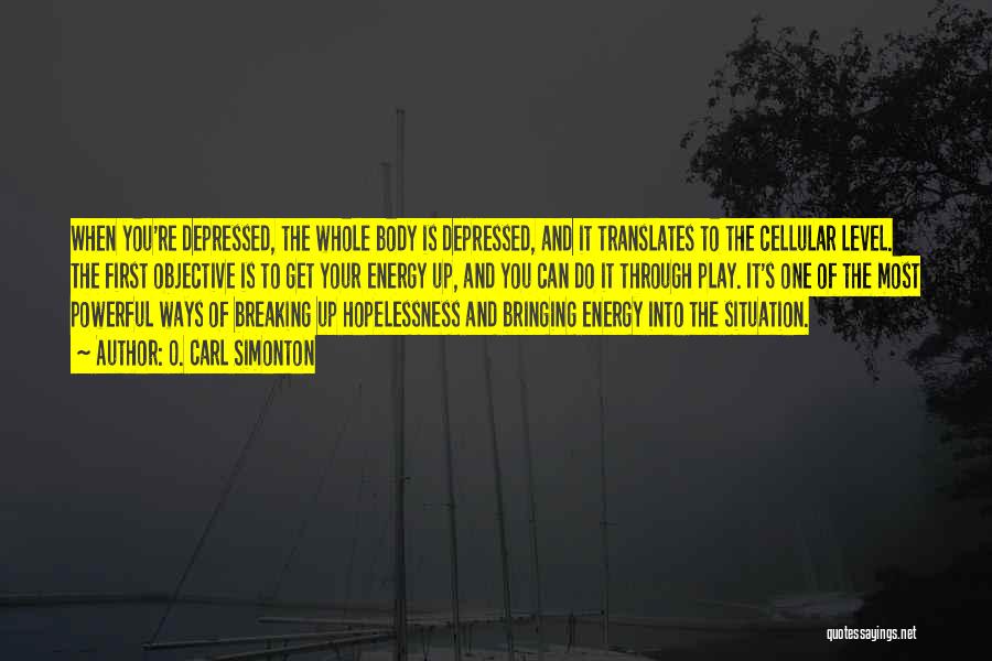 O. Carl Simonton Quotes: When You're Depressed, The Whole Body Is Depressed, And It Translates To The Cellular Level. The First Objective Is To