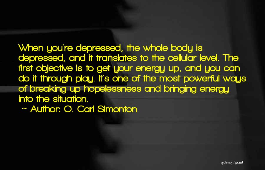 O. Carl Simonton Quotes: When You're Depressed, The Whole Body Is Depressed, And It Translates To The Cellular Level. The First Objective Is To