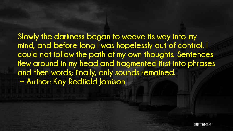 Kay Redfield Jamison Quotes: Slowly The Darkness Began To Weave Its Way Into My Mind, And Before Long I Was Hopelessly Out Of Control.