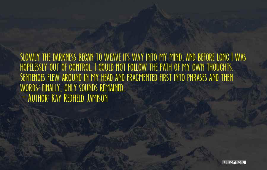 Kay Redfield Jamison Quotes: Slowly The Darkness Began To Weave Its Way Into My Mind, And Before Long I Was Hopelessly Out Of Control.