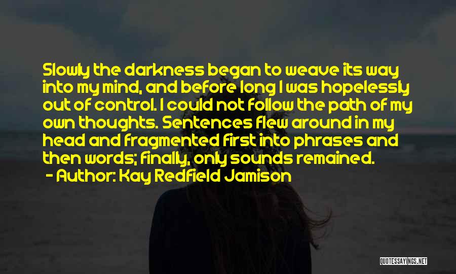 Kay Redfield Jamison Quotes: Slowly The Darkness Began To Weave Its Way Into My Mind, And Before Long I Was Hopelessly Out Of Control.