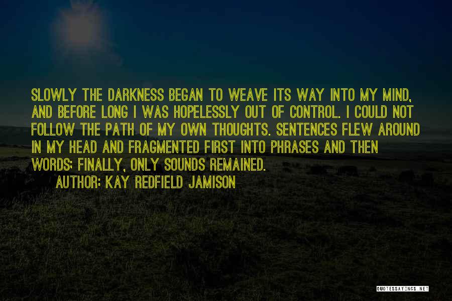 Kay Redfield Jamison Quotes: Slowly The Darkness Began To Weave Its Way Into My Mind, And Before Long I Was Hopelessly Out Of Control.