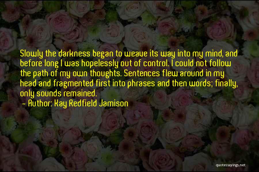 Kay Redfield Jamison Quotes: Slowly The Darkness Began To Weave Its Way Into My Mind, And Before Long I Was Hopelessly Out Of Control.