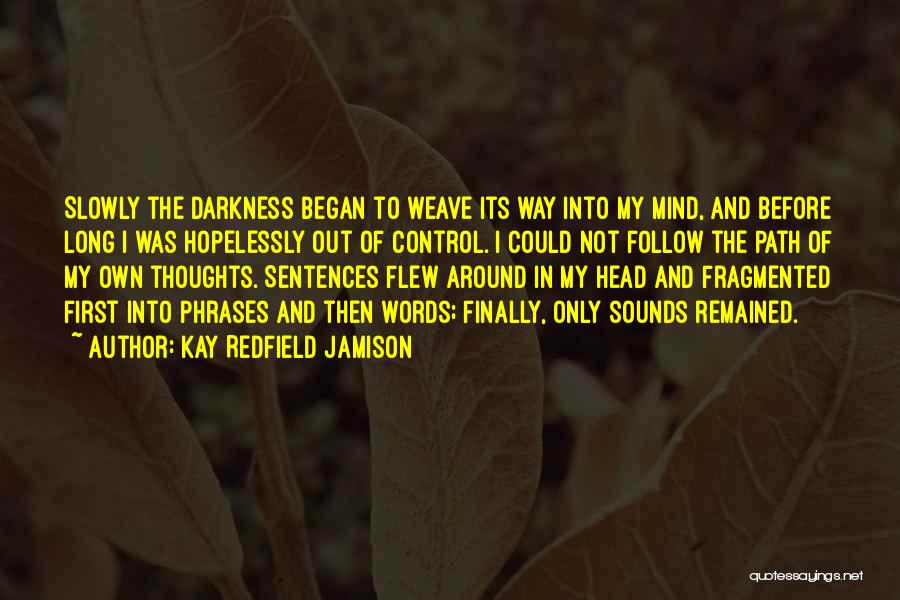 Kay Redfield Jamison Quotes: Slowly The Darkness Began To Weave Its Way Into My Mind, And Before Long I Was Hopelessly Out Of Control.