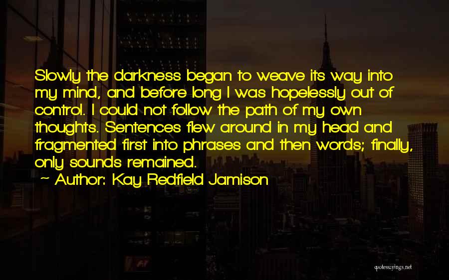 Kay Redfield Jamison Quotes: Slowly The Darkness Began To Weave Its Way Into My Mind, And Before Long I Was Hopelessly Out Of Control.