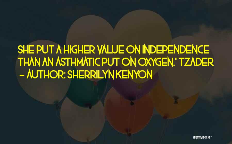 Sherrilyn Kenyon Quotes: She Put A Higher Value On Independence Than An Asthmatic Put On Oxygen.' Tzader