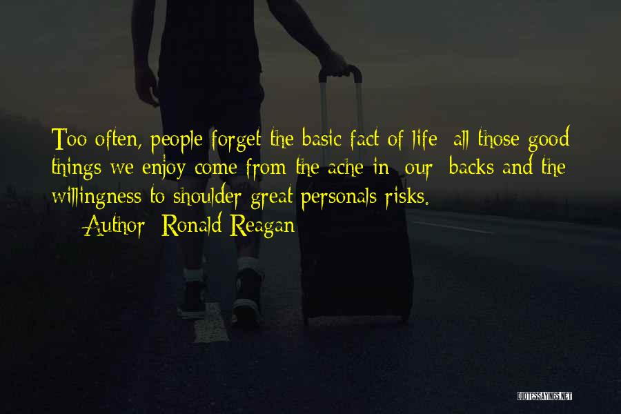 Ronald Reagan Quotes: Too Often, People Forget The Basic Fact Of Life: All Those Good Things We Enjoy Come From The Ache In
