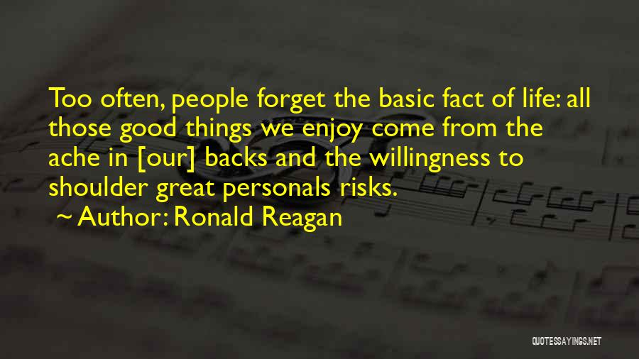 Ronald Reagan Quotes: Too Often, People Forget The Basic Fact Of Life: All Those Good Things We Enjoy Come From The Ache In