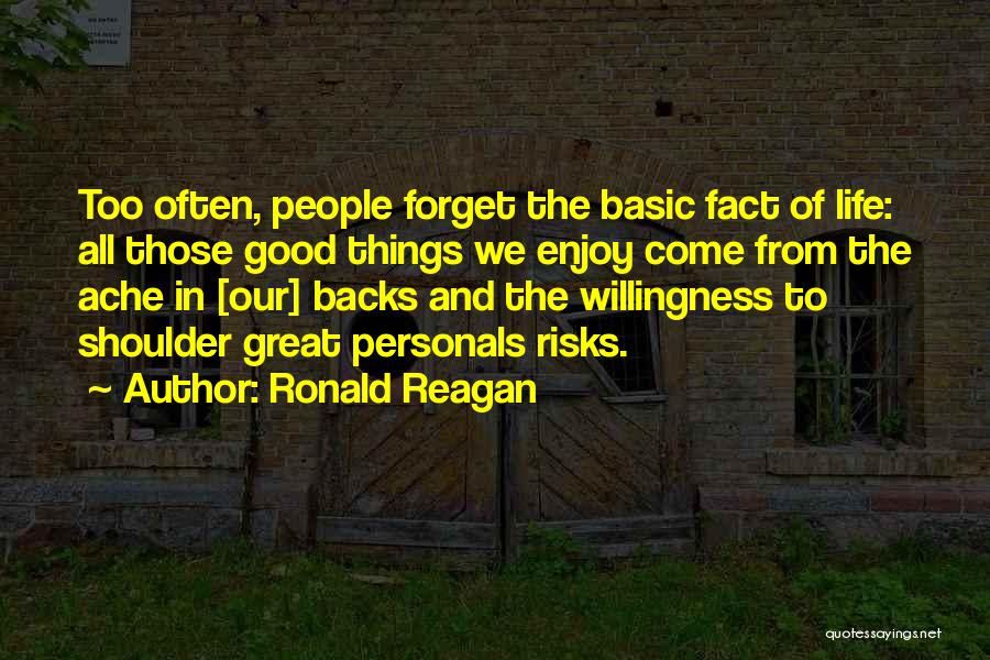 Ronald Reagan Quotes: Too Often, People Forget The Basic Fact Of Life: All Those Good Things We Enjoy Come From The Ache In