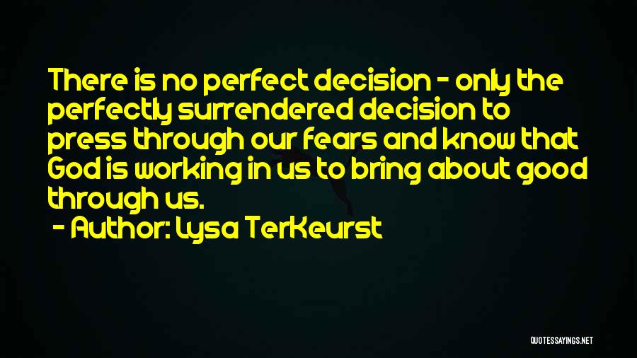 Lysa TerKeurst Quotes: There Is No Perfect Decision - Only The Perfectly Surrendered Decision To Press Through Our Fears And Know That God