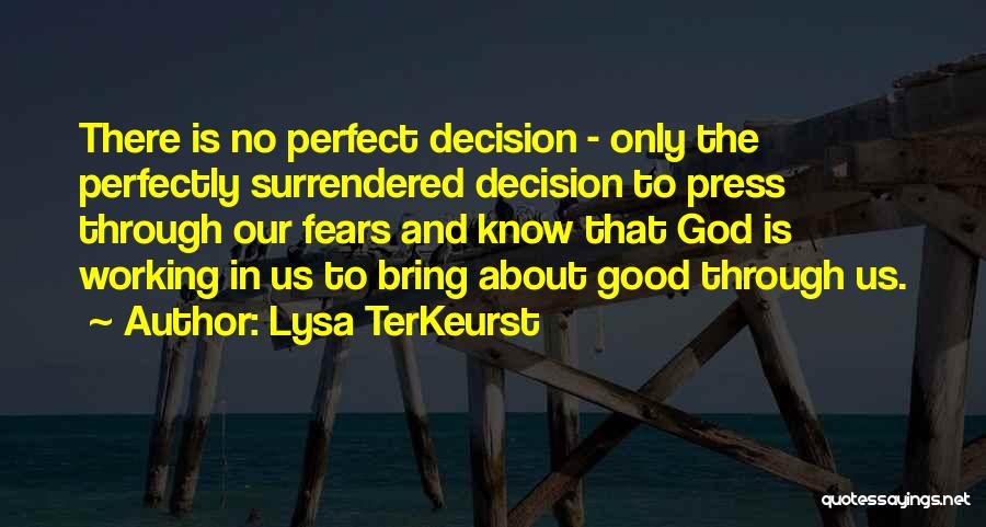 Lysa TerKeurst Quotes: There Is No Perfect Decision - Only The Perfectly Surrendered Decision To Press Through Our Fears And Know That God