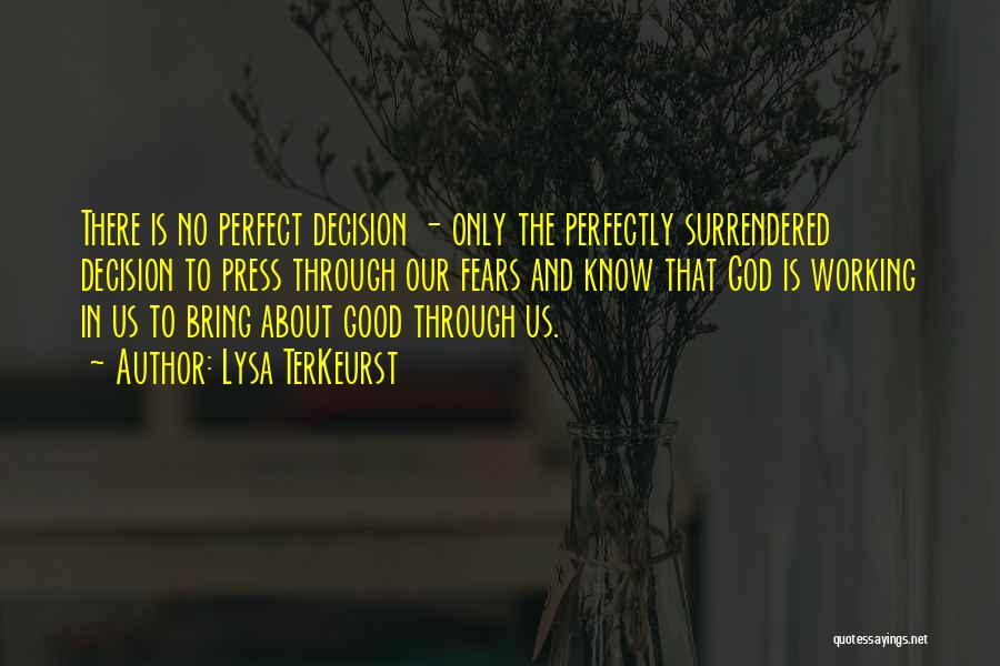 Lysa TerKeurst Quotes: There Is No Perfect Decision - Only The Perfectly Surrendered Decision To Press Through Our Fears And Know That God