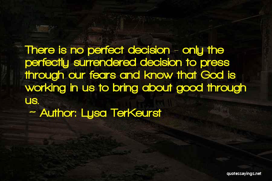 Lysa TerKeurst Quotes: There Is No Perfect Decision - Only The Perfectly Surrendered Decision To Press Through Our Fears And Know That God