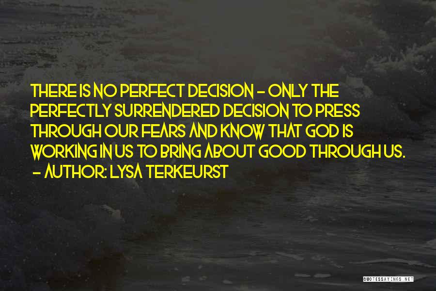 Lysa TerKeurst Quotes: There Is No Perfect Decision - Only The Perfectly Surrendered Decision To Press Through Our Fears And Know That God