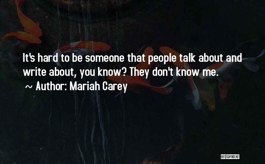 Mariah Carey Quotes: It's Hard To Be Someone That People Talk About And Write About, You Know? They Don't Know Me.