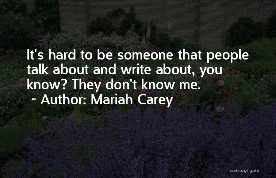 Mariah Carey Quotes: It's Hard To Be Someone That People Talk About And Write About, You Know? They Don't Know Me.