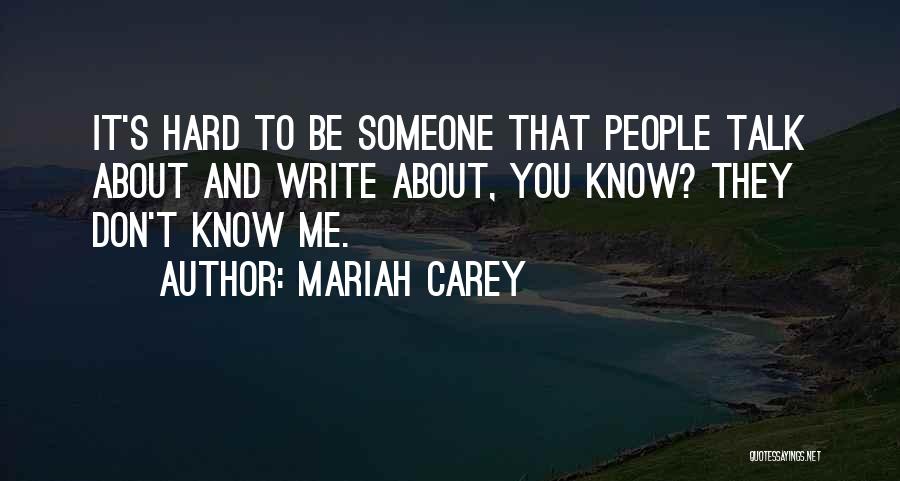 Mariah Carey Quotes: It's Hard To Be Someone That People Talk About And Write About, You Know? They Don't Know Me.