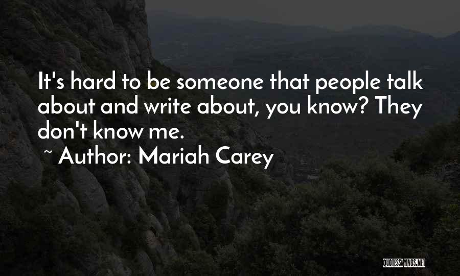 Mariah Carey Quotes: It's Hard To Be Someone That People Talk About And Write About, You Know? They Don't Know Me.