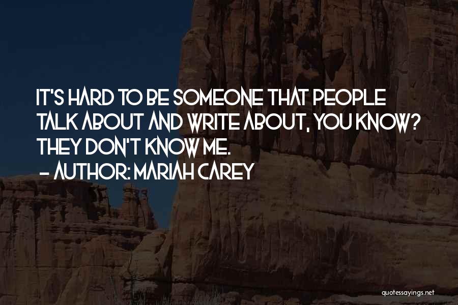 Mariah Carey Quotes: It's Hard To Be Someone That People Talk About And Write About, You Know? They Don't Know Me.