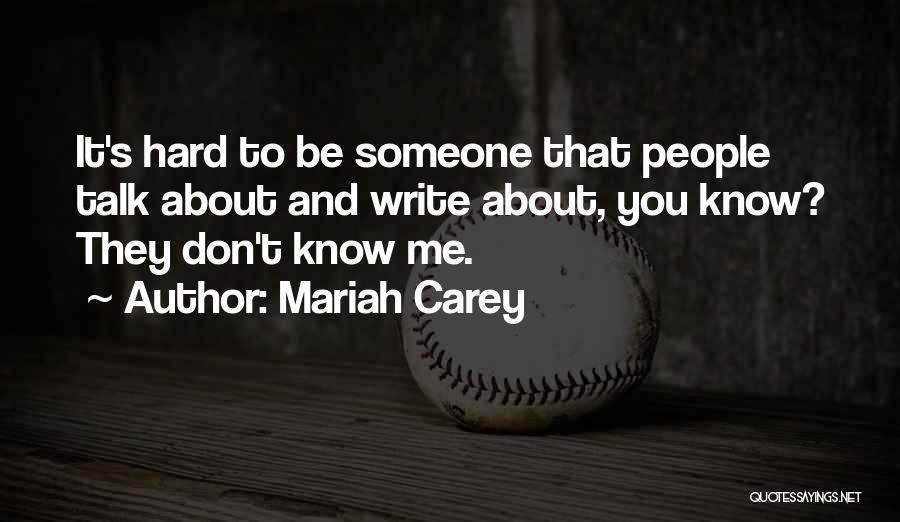 Mariah Carey Quotes: It's Hard To Be Someone That People Talk About And Write About, You Know? They Don't Know Me.