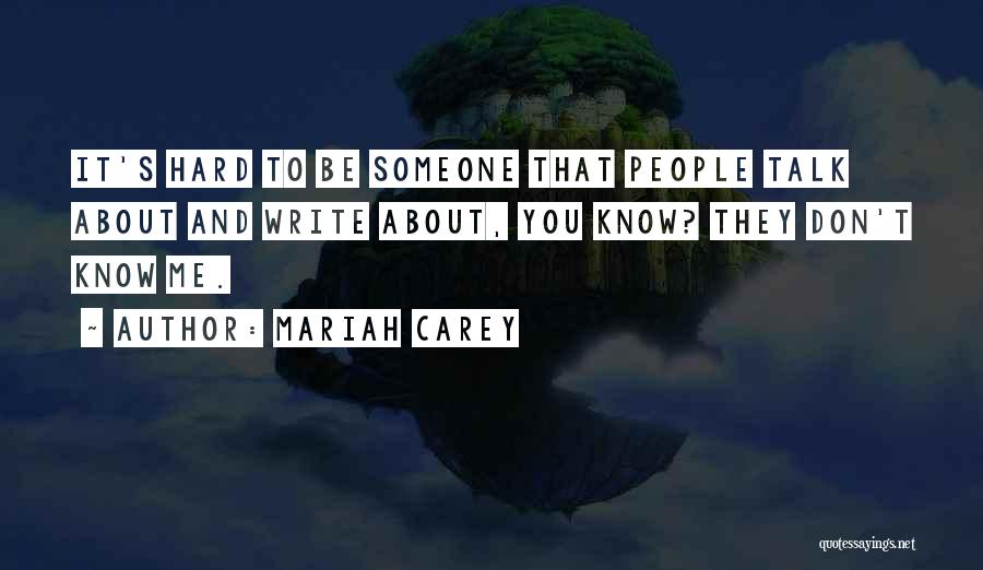 Mariah Carey Quotes: It's Hard To Be Someone That People Talk About And Write About, You Know? They Don't Know Me.