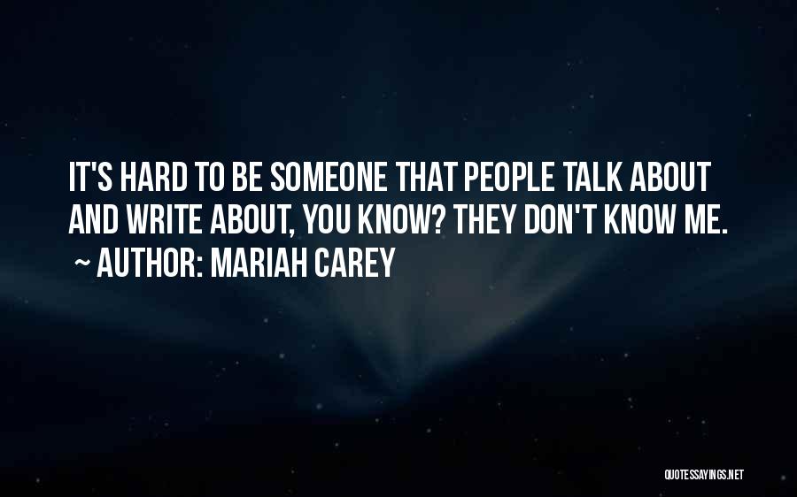 Mariah Carey Quotes: It's Hard To Be Someone That People Talk About And Write About, You Know? They Don't Know Me.