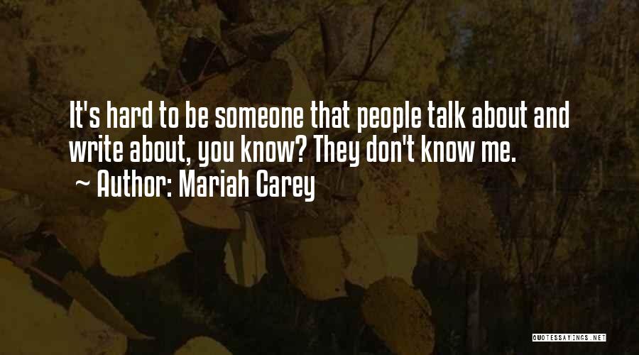 Mariah Carey Quotes: It's Hard To Be Someone That People Talk About And Write About, You Know? They Don't Know Me.
